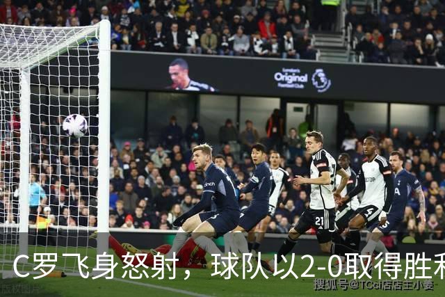 C罗飞身怒射，球队以2-0取得胜利